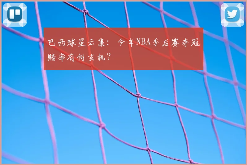 巴西球星云集:今年NBA季后赛夺冠赔率有何玄机?