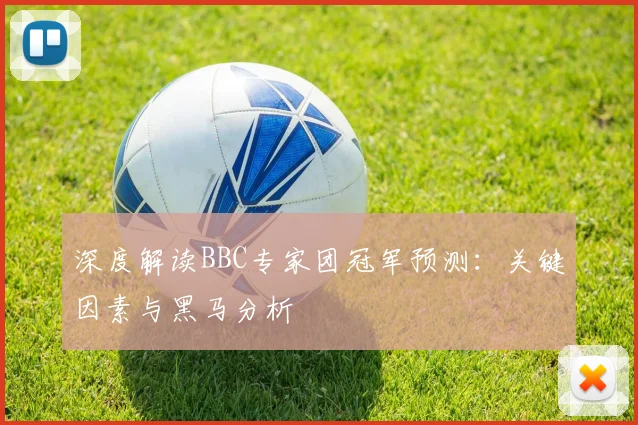 深度解读BBC专家团冠军预测：关键因素与黑马分析