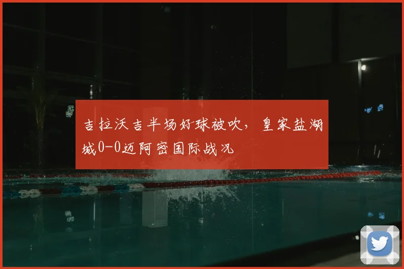吉拉沃吉半场好球被吹，皇家盐湖城0-0迈阿密国际战况