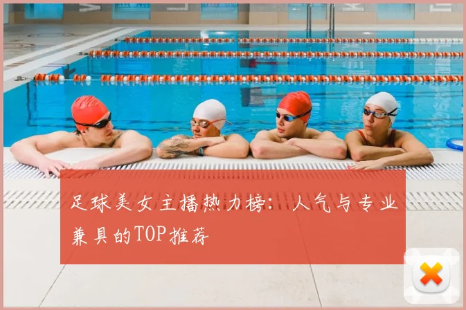 足球美女主播热力榜:人气与专业兼具的TOP推荐