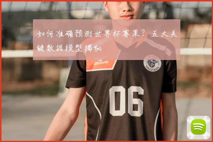 如何准确预测世界杯赛果?五大关键数据模型揭秘