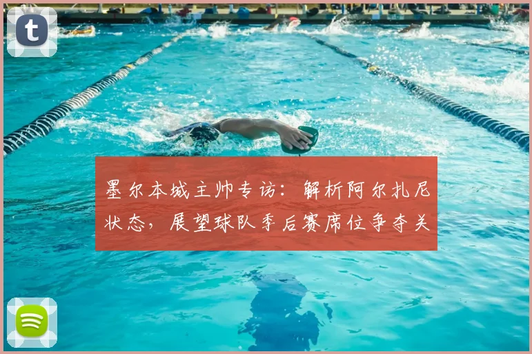 墨尔本城主帅专访：解析阿尔扎尼状态，展望球队季后赛席位争夺关键战