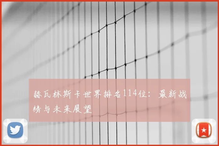 赫瓦林斯卡世界排名114位:最新战绩与未来展望