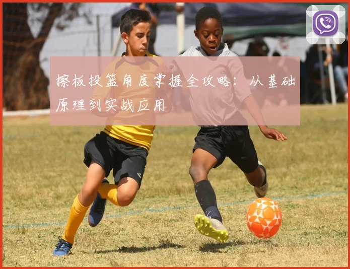 擦板投篮角度掌握全攻略：从基础原理到实战应用