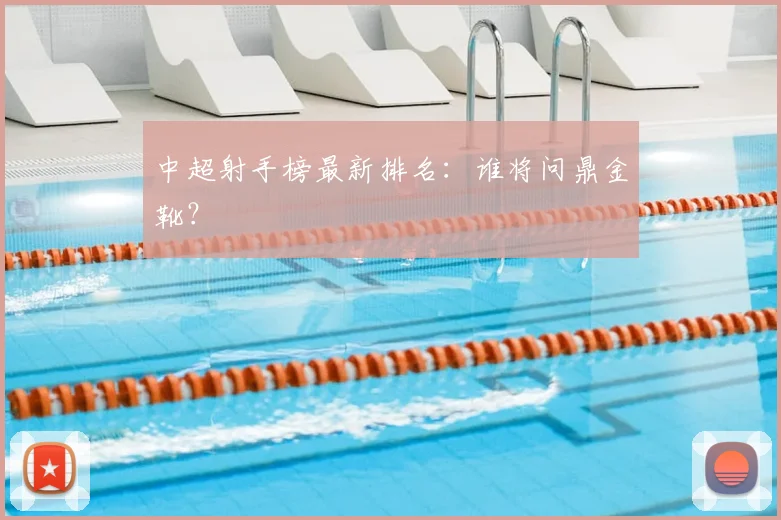 中超射手榜最新排名:谁将问鼎金靴?