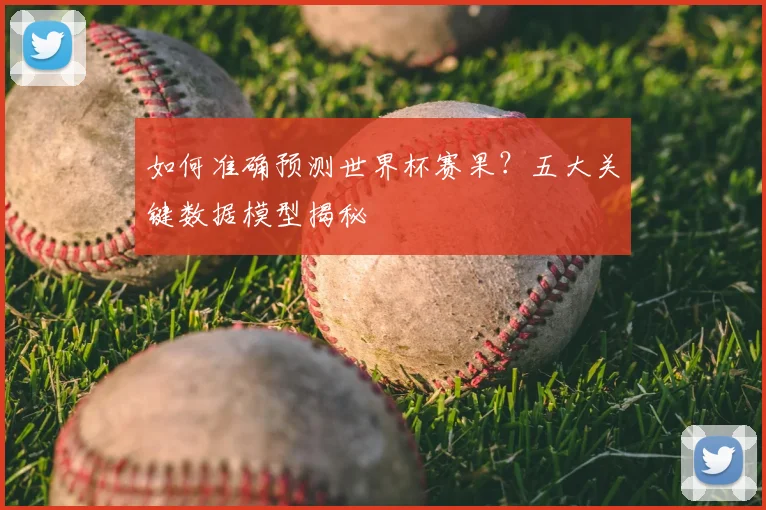 如何准确预测世界杯赛果？五大关键数据模型揭秘