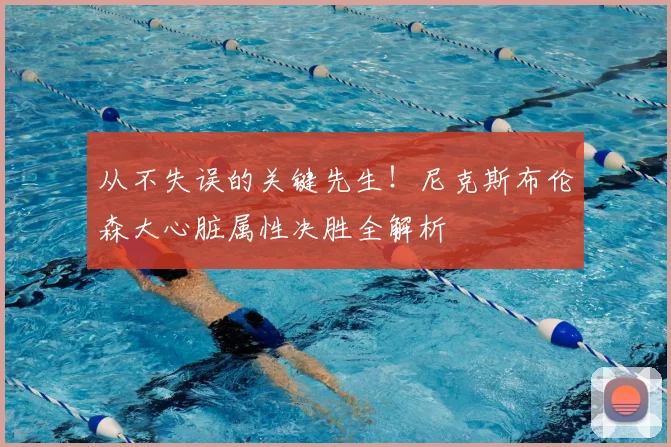 从不失误的关键先生!尼克斯布伦森大心脏属性决胜全解析