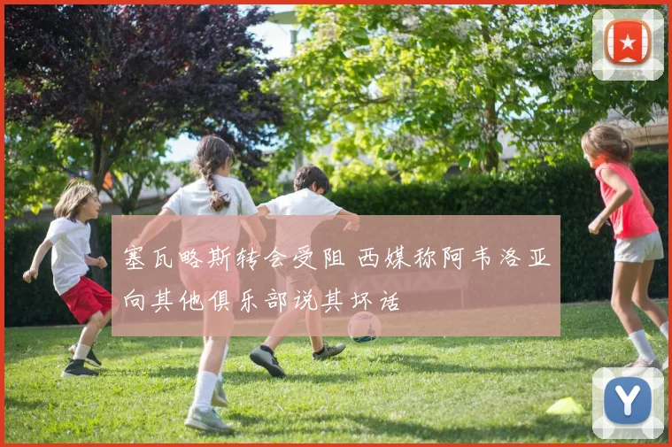 塞瓦略斯转会受阻 西媒称阿韦洛亚向其他俱乐部说其坏话