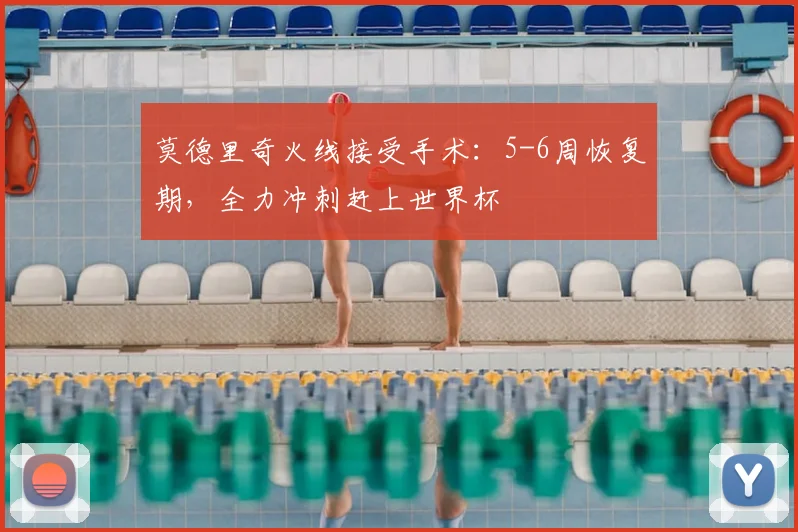 莫德里奇火线接受手术:5-6周恢复期,全力冲刺赶上世界杯