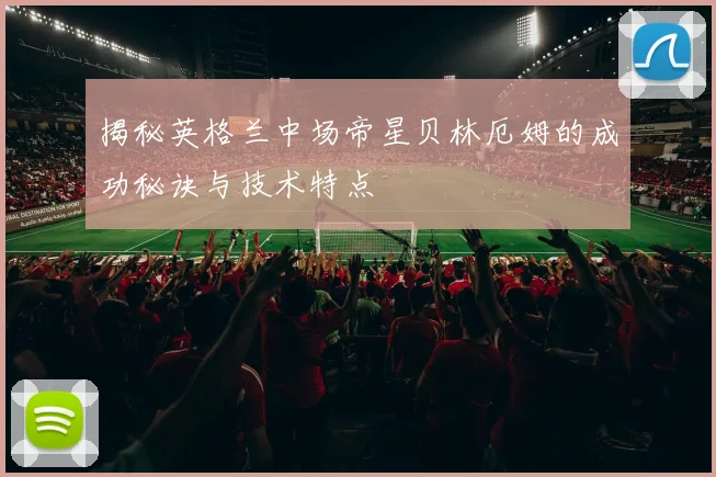 揭秘英格兰中场帝星贝林厄姆的成功秘诀与技术特点