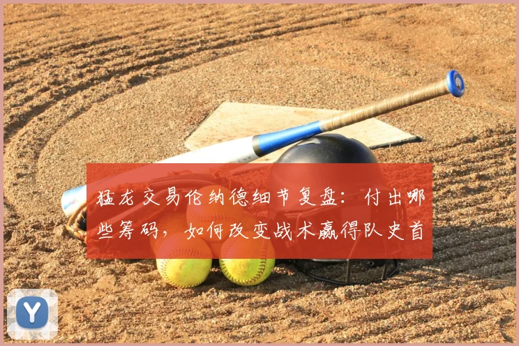 猛龙交易伦纳德细节复盘:付出哪些筹码,如何改变战术赢得队史首冠?