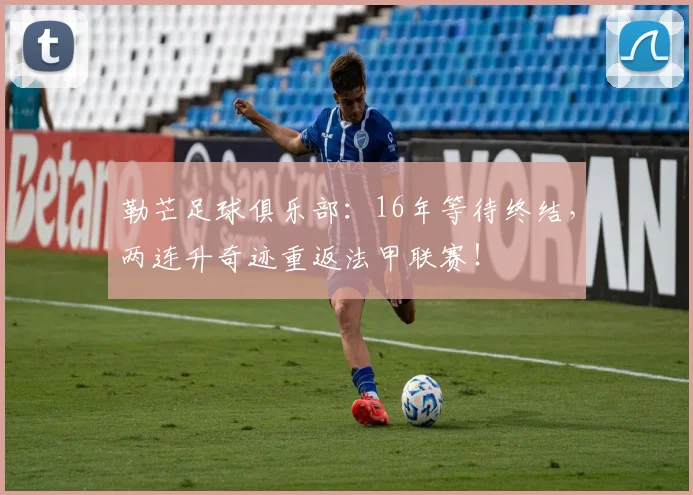勒芒足球俱乐部:16年等待终结,两连升奇迹重返法甲联赛!